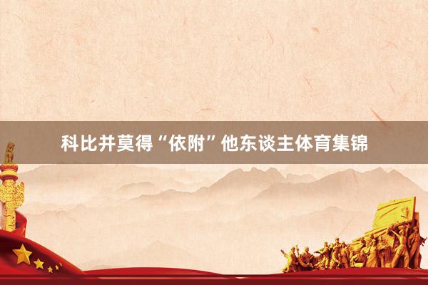 科比并莫得“依附”他东谈主体育集锦