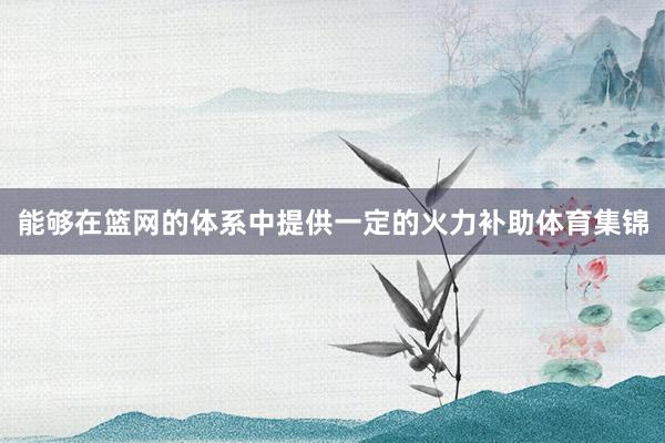 能够在篮网的体系中提供一定的火力补助体育集锦