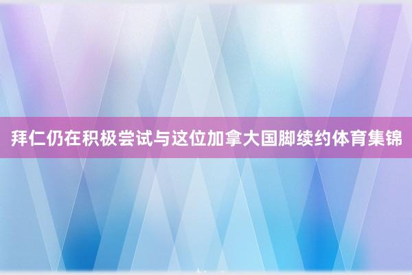 拜仁仍在积极尝试与这位加拿大国脚续约体育集锦