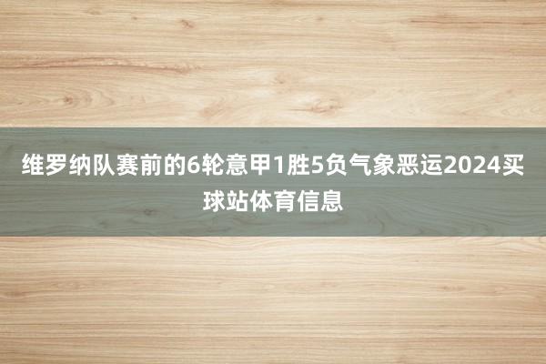 维罗纳队赛前的6轮意甲1胜5负气象恶运2024买球站体育信息