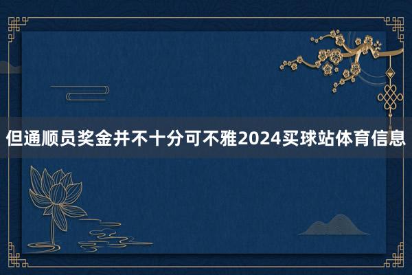 但通顺员奖金并不十分可不雅2024买球站体育信息
