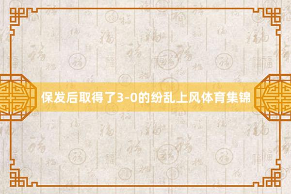 保发后取得了3-0的纷乱上风体育集锦