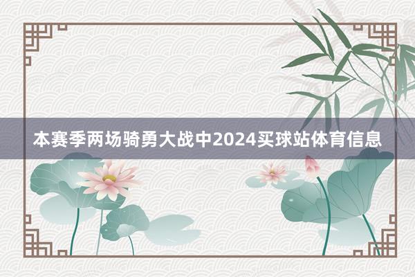 本赛季两场骑勇大战中2024买球站体育信息