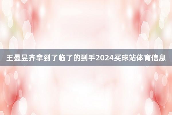 王曼昱齐拿到了临了的到手2024买球站体育信息