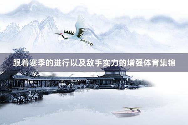 跟着赛季的进行以及敌手实力的增强体育集锦