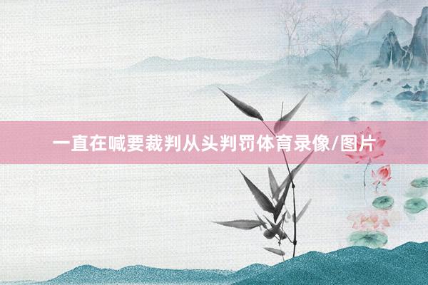 一直在喊要裁判从头判罚体育录像/图片