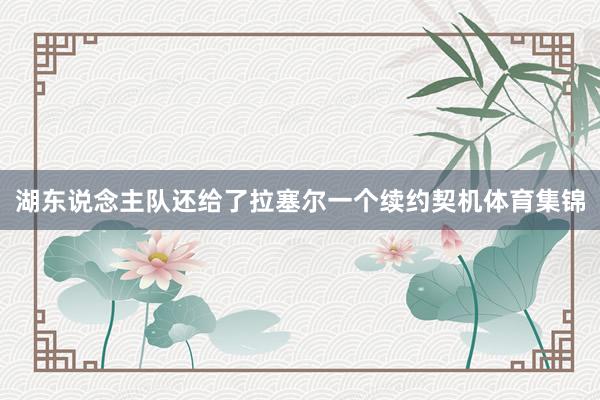 湖东说念主队还给了拉塞尔一个续约契机体育集锦