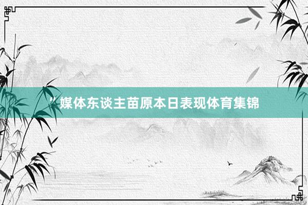 ”媒体东谈主苗原本日表现体育集锦