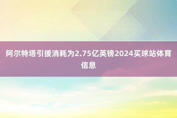 阿尔特塔引援消耗为2.75亿英镑2024买球站体育信息