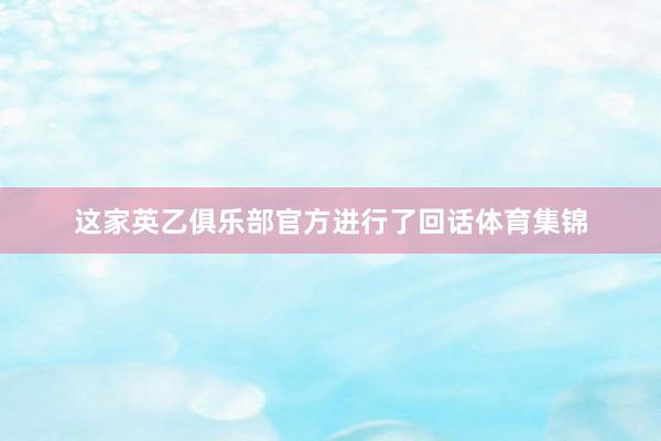 这家英乙俱乐部官方进行了回话体育集锦