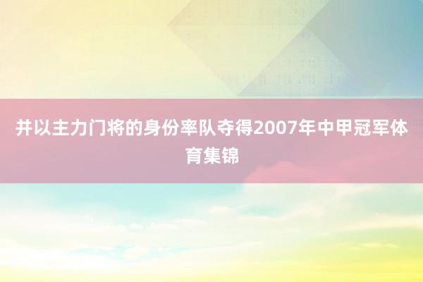 并以主力门将的身份率队夺得2007年中甲冠军体育集锦