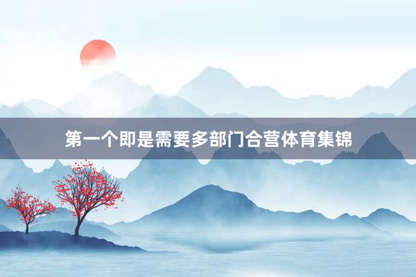 第一个即是需要多部门合营体育集锦