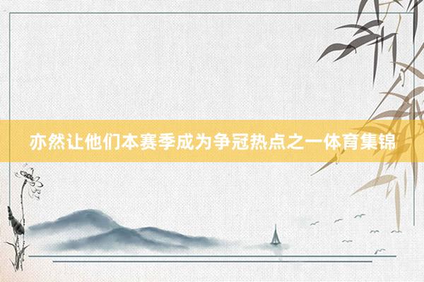 亦然让他们本赛季成为争冠热点之一体育集锦