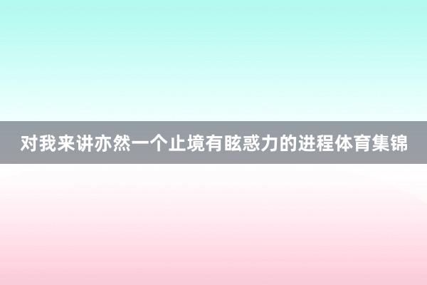 对我来讲亦然一个止境有眩惑力的进程体育集锦