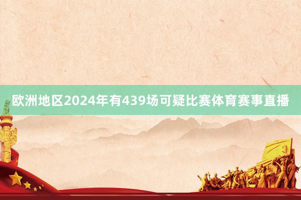欧洲地区2024年有439场可疑比赛体育赛事直播