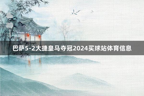 巴萨5-2大捷皇马夺冠2024买球站体育信息