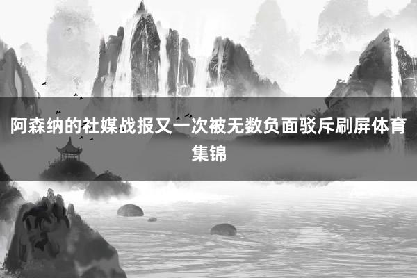 阿森纳的社媒战报又一次被无数负面驳斥刷屏体育集锦