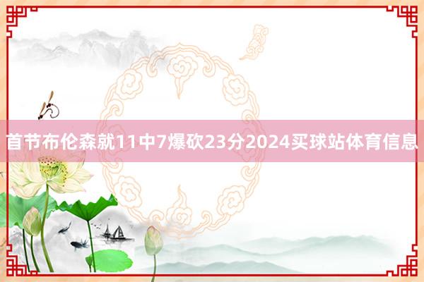 首节布伦森就11中7爆砍23分2024买球站体育信息