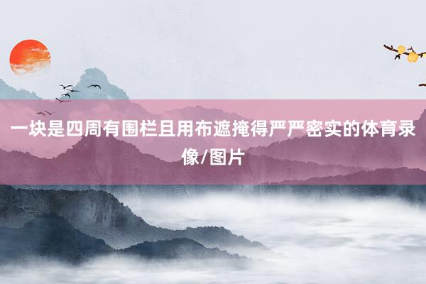 一块是四周有围栏且用布遮掩得严严密实的体育录像/图片