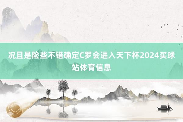 况且是险些不错确定C罗会进入天下杯2024买球站体育信息