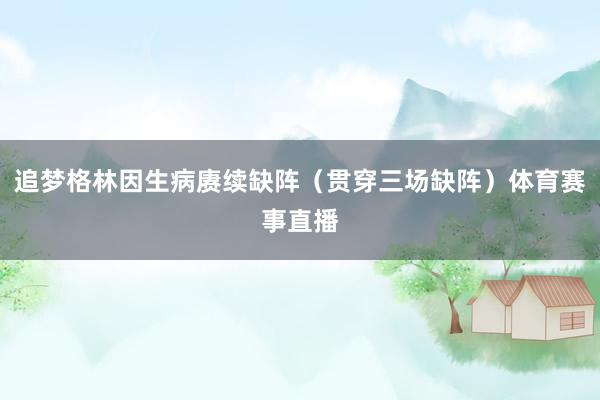 追梦格林因生病赓续缺阵（贯穿三场缺阵）体育赛事直播