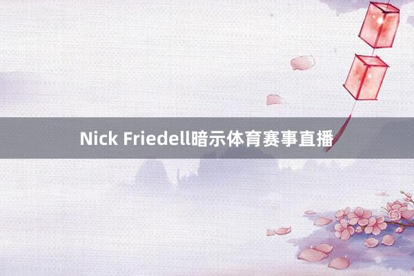 Nick Friedell暗示体育赛事直播