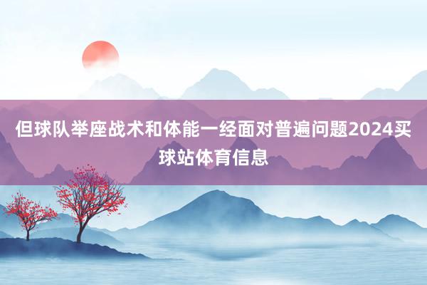 但球队举座战术和体能一经面对普遍问题2024买球站体育信息