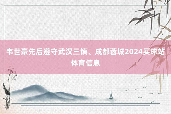 韦世豪先后遵守武汉三镇、成都蓉城2024买球站体育信息