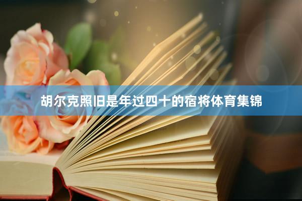 胡尔克照旧是年过四十的宿将体育集锦