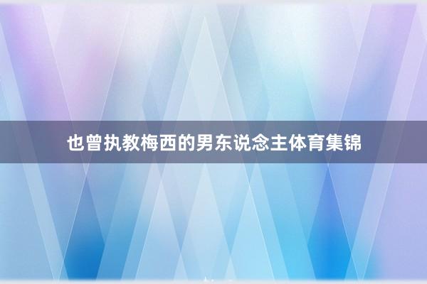 也曾执教梅西的男东说念主体育集锦