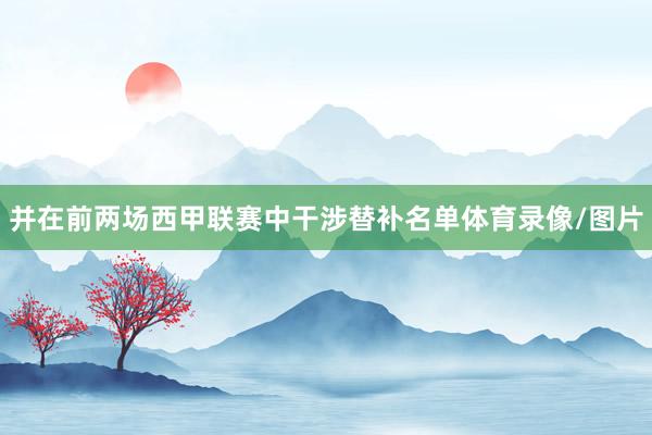 并在前两场西甲联赛中干涉替补名单体育录像/图片