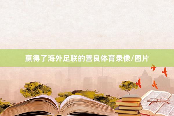 赢得了海外足联的善良体育录像/图片