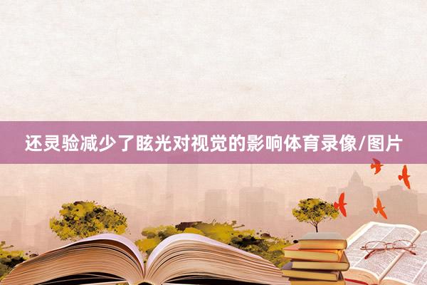 还灵验减少了眩光对视觉的影响体育录像/图片