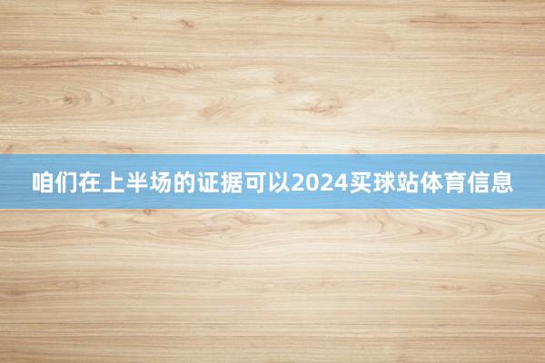 咱们在上半场的证据可以2024买球站体育信息