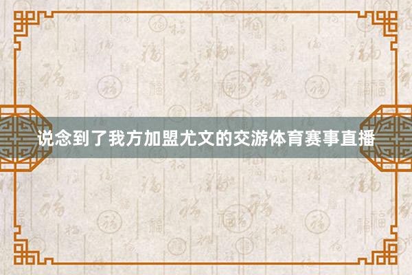 说念到了我方加盟尤文的交游体育赛事直播