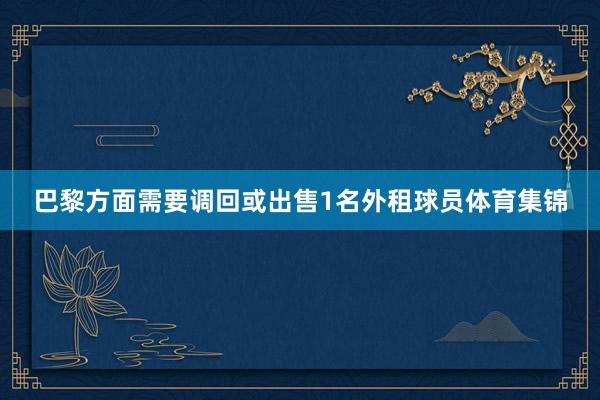 巴黎方面需要调回或出售1名外租球员体育集锦