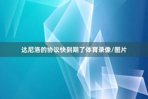 达尼洛的协议快到期了体育录像/图片