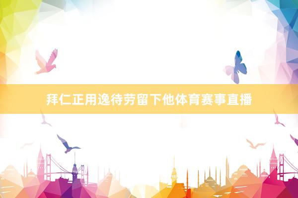 拜仁正用逸待劳留下他体育赛事直播