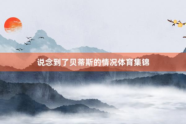 说念到了贝蒂斯的情况体育集锦