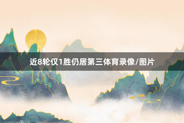 近8轮仅1胜仍居第三体育录像/图片