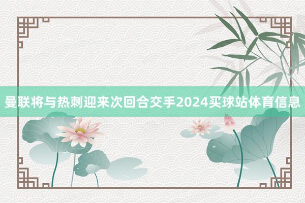 曼联将与热刺迎来次回合交手2024买球站体育信息