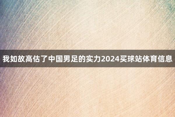 我如故高估了中国男足的实力2024买球站体育信息