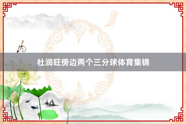 杜润旺傍边两个三分球体育集锦