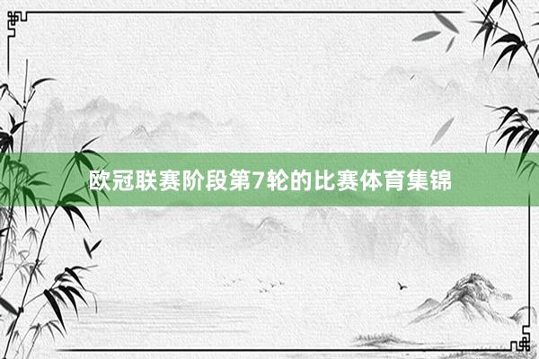 欧冠联赛阶段第7轮的比赛体育集锦