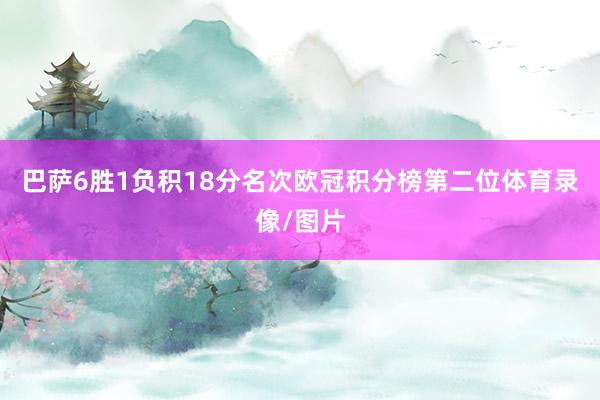 巴萨6胜1负积18分名次欧冠积分榜第二位体育录像/图片