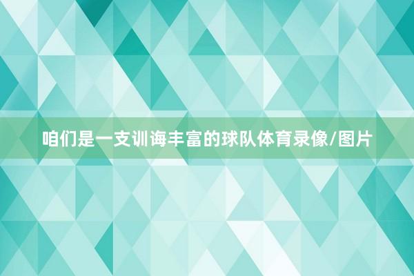 咱们是一支训诲丰富的球队体育录像/图片