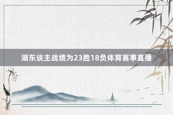 湖东谈主战绩为23胜18负体育赛事直播