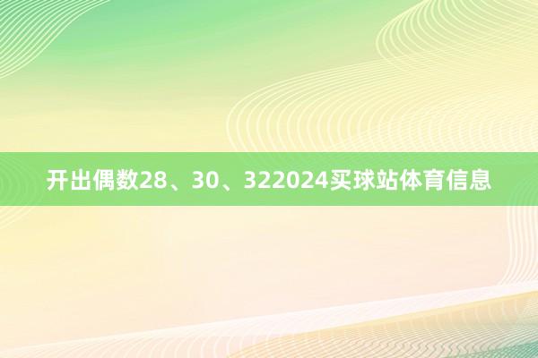 开出偶数28、30、322024买球站体育信息
