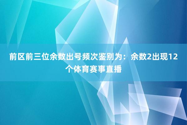 前区前三位余数出号频次鉴别为：余数2出现12个体育赛事直播
