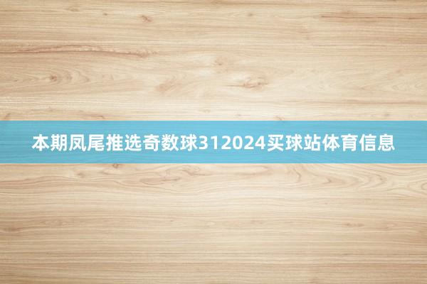 本期凤尾推选奇数球312024买球站体育信息